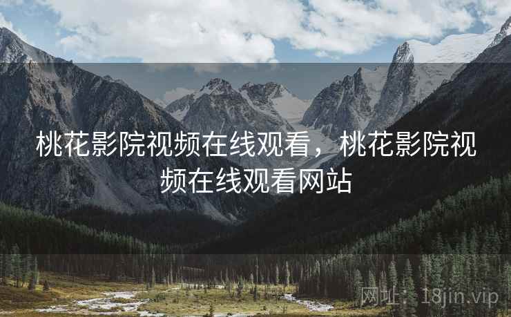 桃花影院视频在线观看，桃花影院视频在线观看网站
