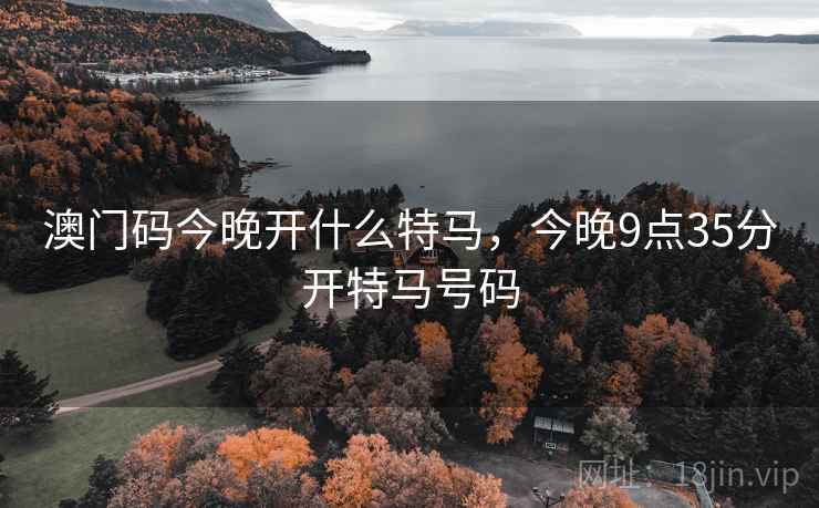 澳门码今晚开什么特马，今晚9点35分开特马号码