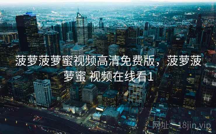 菠萝菠萝蜜视频高清免费版，菠萝菠萝蜜 视频在线看1