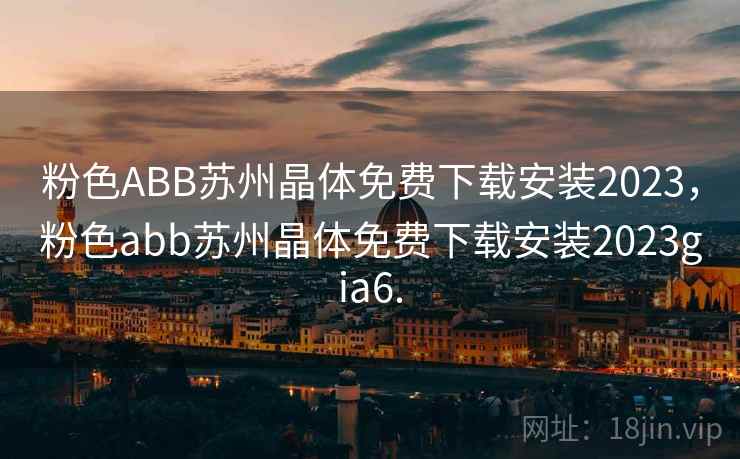 粉色ABB苏州晶体免费下载安装2023，粉色abb苏州晶体免费下载安装2023gia6.