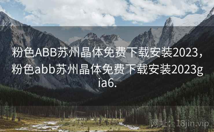 粉色ABB苏州晶体免费下载安装2023，粉色abb苏州晶体免费下载安装2023gia6.