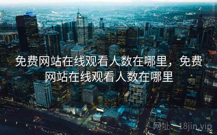 免费网站在线观看人数在哪里，免费网站在线观看人数在哪里