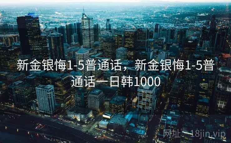 新金银悔1-5普通话，新金银悔1-5普通话一日韩1000