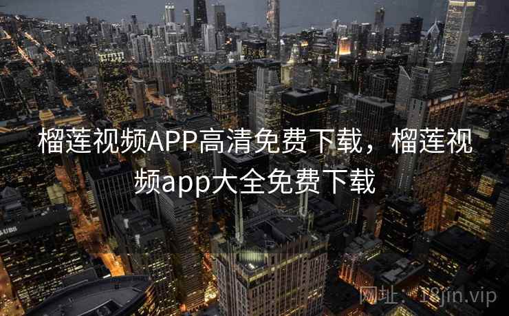 榴莲视频APP高清免费下载，榴莲视频app大全免费下载