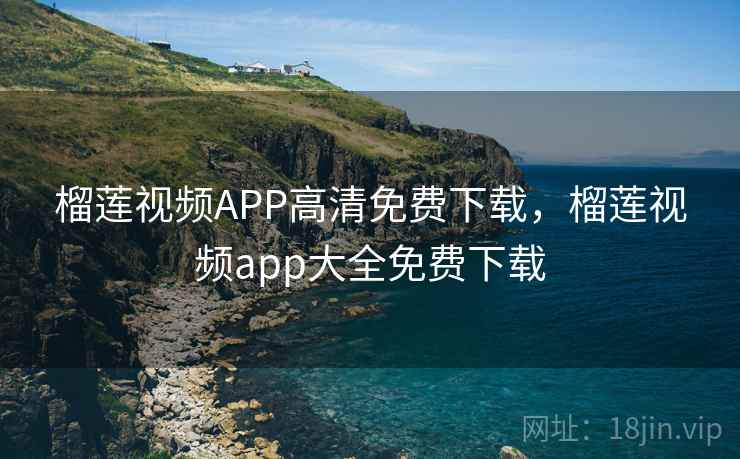 榴莲视频APP高清免费下载，榴莲视频app大全免费下载
